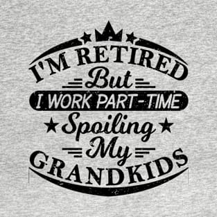 I'M RETIRED But I Work Part-Time Spoiling My GRANDKIDS T-Shirt